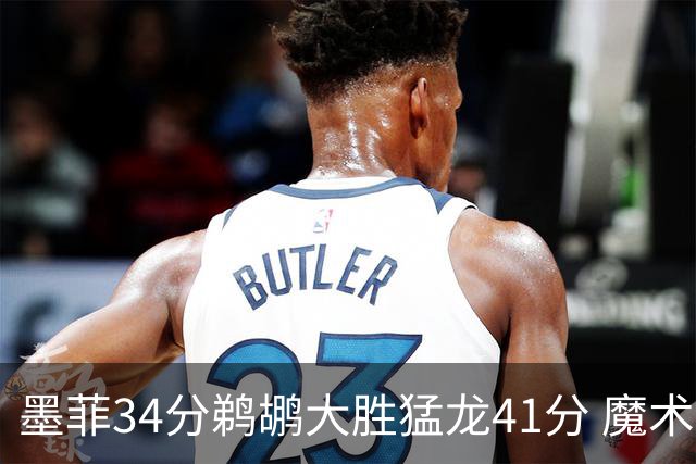 墨菲34分鹈鹕大胜猛龙41分 魔术力克黄蜂4连胜